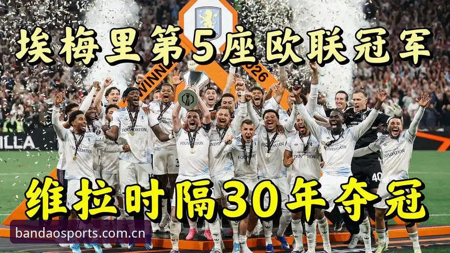 欧联杯决赛观赛必备知识：阿斯顿维拉3-0夺冠背后的战术与数据解析